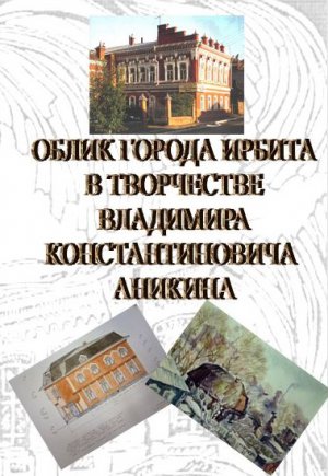 Облик города Ирбита в творчестве Владимира Константиновича Аникина